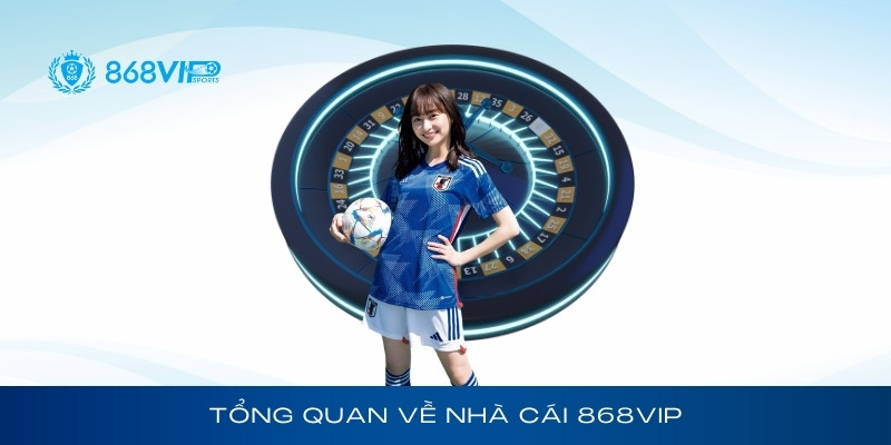 Tổng quan về nhà cái cá cược trực tuyến 868Vip